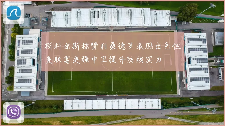 斯科尔斯称赞利桑德罗表现出色但曼联需更强中卫提升防线实力