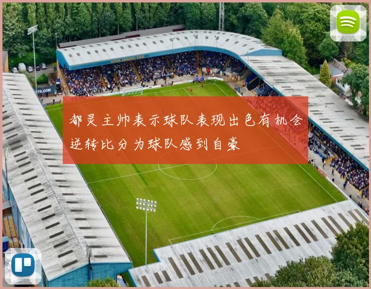 都灵主帅表示球队表现出色有机会逆转比分为球队感到自豪