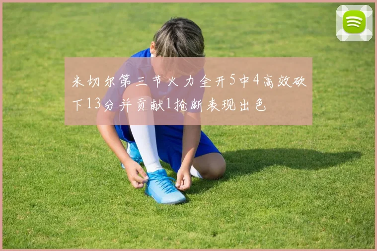 米切尔第三节火力全开5中4高效砍下13分并贡献1抢断表现出色